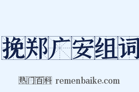 挽郑广安组词是什么意思的图片